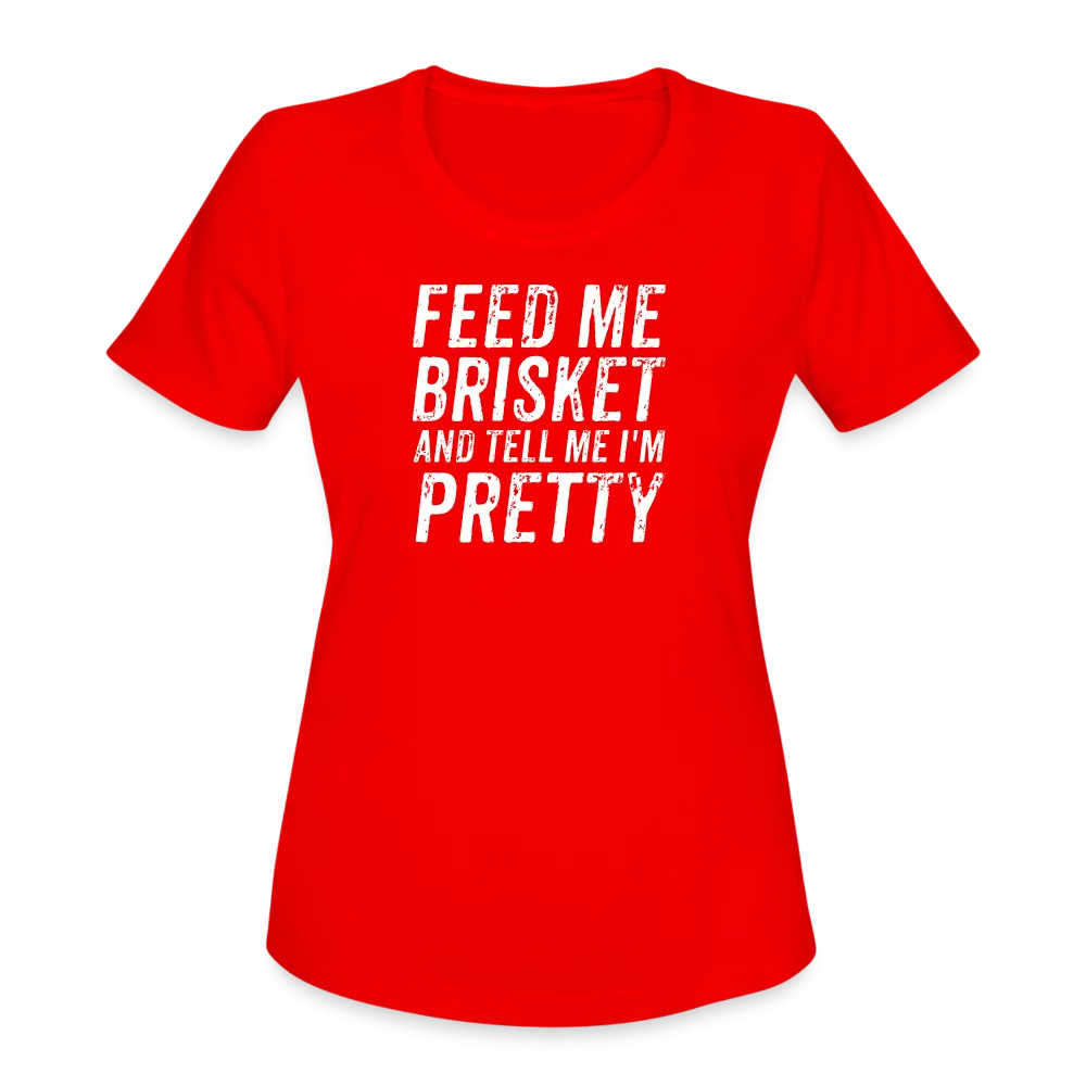 "Feed Me Brisket & Tell Me I'm Pretty" Women's Moisture Wicking Performance T-Shirt - Stylish & Comfy BBQ Lover Tee